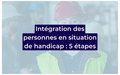 5 étapes pour réussir l&rsquo;intégration d&rsquo;une personne en situation de handicap dans son entreprise